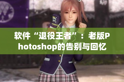 软件“退役王者”：老版Photoshop的告别与回忆