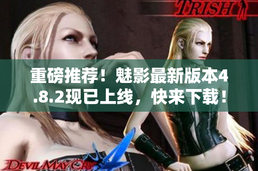 重磅推荐！魅影最新版本4.8.2现已上线，快来下载！