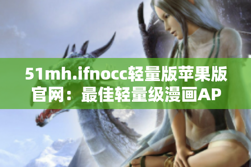 51mh.ifnocc轻量版苹果版官网：最佳轻量级漫画APP！