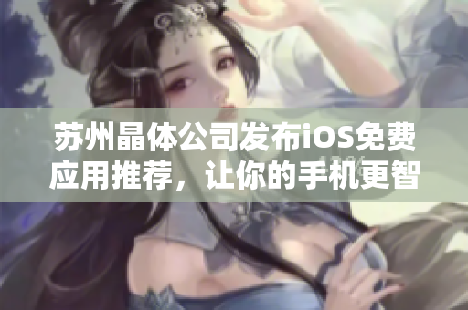 苏州晶体公司发布iOS免费应用推荐，让你的手机更智能！