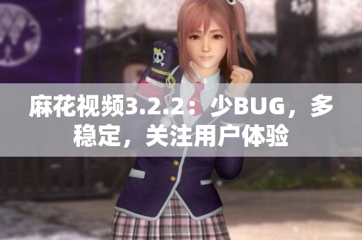 麻花视频3.2.2：少BUG，多稳定，关注用户体验