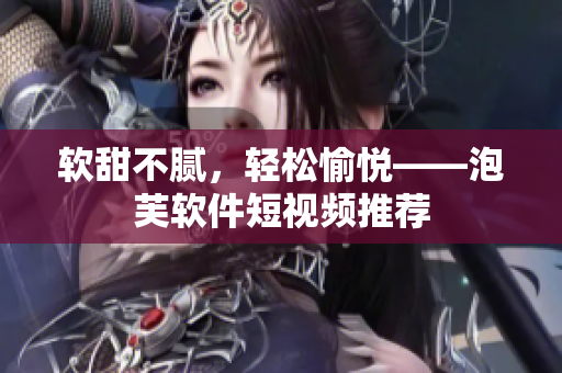 软甜不腻，轻松愉悦——泡芙软件短视频推荐