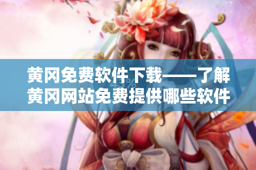 黄冈免费软件下载——了解黄冈网站免费提供哪些软件平台