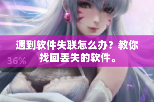 遇到软件失联怎么办？教你找回丢失的软件。