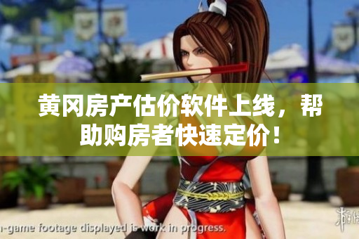 黄冈房产估价软件上线，帮助购房者快速定价！