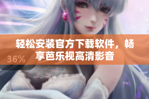 轻松安装官方下载软件，畅享芭乐视高清影音