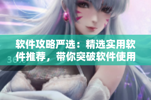 软件攻略严选：精选实用软件推荐，带你突破软件使用难关