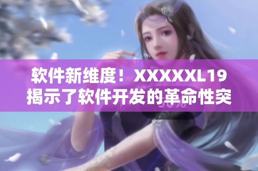 软件新维度！XXXXXL19揭示了软件开发的革命性突破