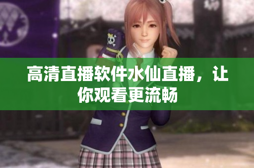 高清直播软件水仙直播，让你观看更流畅