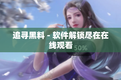 追寻黑料 - 软件解锁尽在在线观看