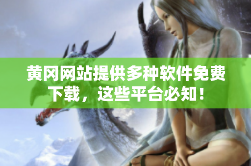 黄冈网站提供多种软件免费下载，这些平台必知！