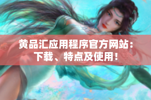 黄品汇应用程序官方网站：下载、特点及使用！