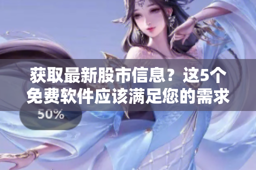 获取最新股市信息？这5个免费软件应该满足您的需求！