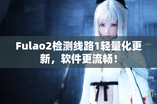 Fulao2检测线路1轻量化更新，软件更流畅！