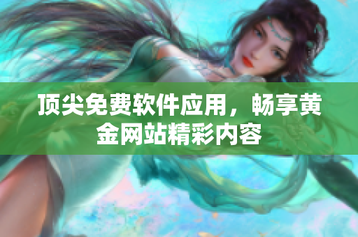 顶尖免费软件应用，畅享黄金网站精彩内容