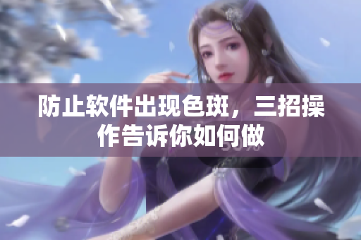 防止软件出现色斑，三招操作告诉你如何做