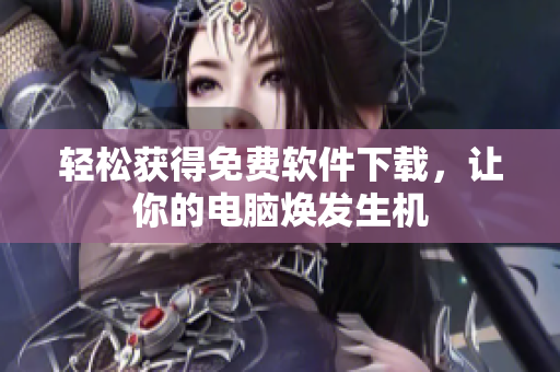 轻松获得免费软件下载，让你的电脑焕发生机