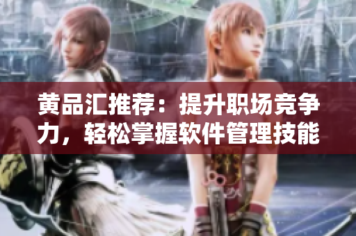黄品汇推荐：提升职场竞争力，轻松掌握软件管理技能