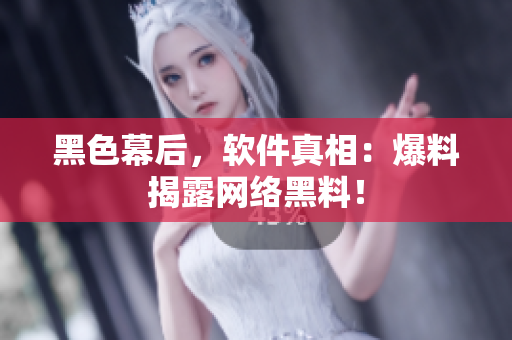 黑色幕后，软件真相：爆料揭露网络黑料！