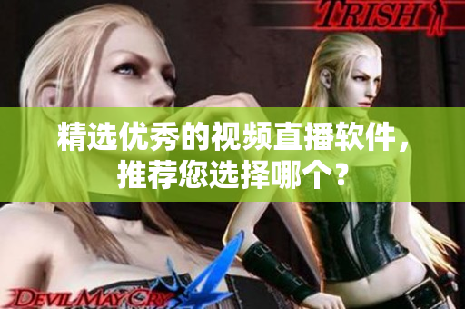 精选优秀的视频直播软件，推荐您选择哪个？