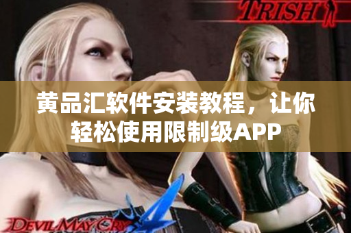 黄品汇软件安装教程，让你轻松使用限制级APP