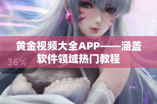 黄金视频大全APP——涵盖软件领域热门教程