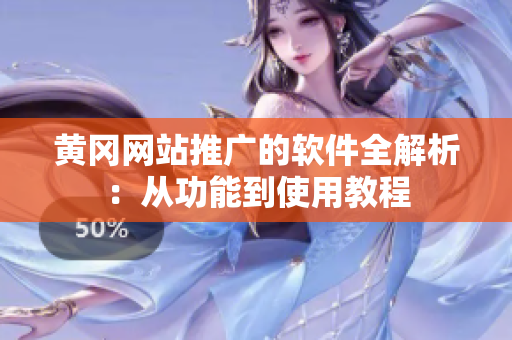 黄冈网站推广的软件全解析：从功能到使用教程