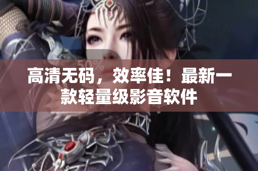 高清无码，效率佳！最新一款轻量级影音软件