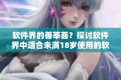 软件界的善莘荟？探讨软件界中适合未满18岁使用的软件！