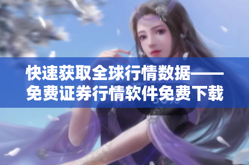 快速获取全球行情数据——免费证券行情软件免费下载！
