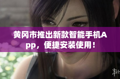 黄冈市推出新款智能手机App，便捷安装使用！