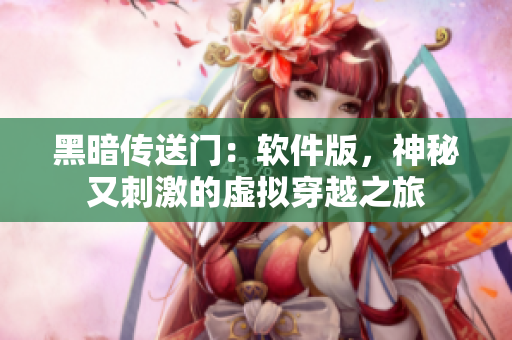 黑暗传送门：软件版，神秘又刺激的虚拟穿越之旅