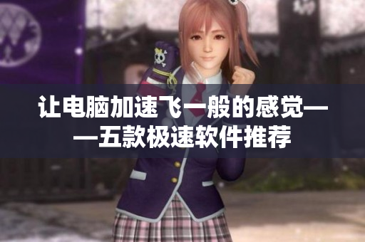 让电脑加速飞一般的感觉——五款极速软件推荐