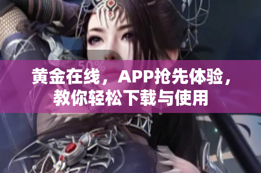 黄金在线，APP抢先体验，教你轻松下载与使用