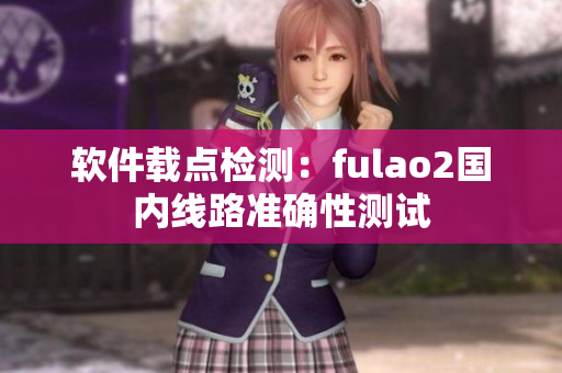 软件载点检测：fulao2国内线路准确性测试