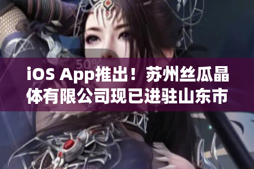 iOS App推出！苏州丝瓜晶体有限公司现已进驻山东市场