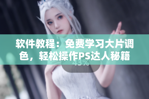 软件教程：免费学习大片调色，轻松操作PS达人秘籍