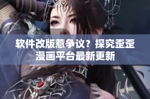 软件改版惹争议？探究歪歪漫画平台最新更新