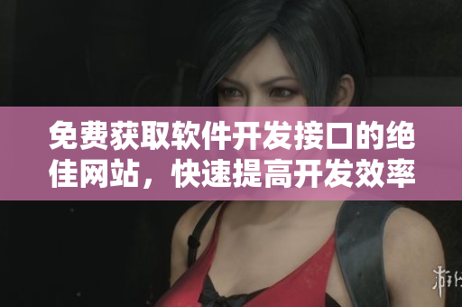 免费获取软件开发接口的绝佳网站，快速提高开发效率！