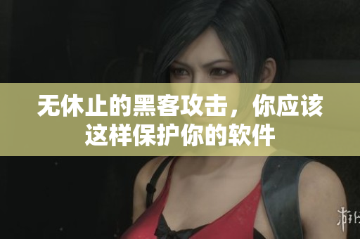 无休止的黑客攻击，你应该这样保护你的软件