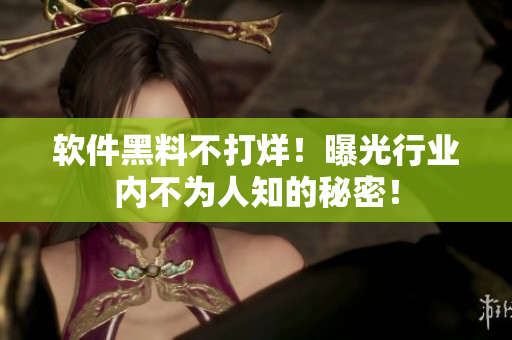 软件黑料不打烊！曝光行业内不为人知的秘密！