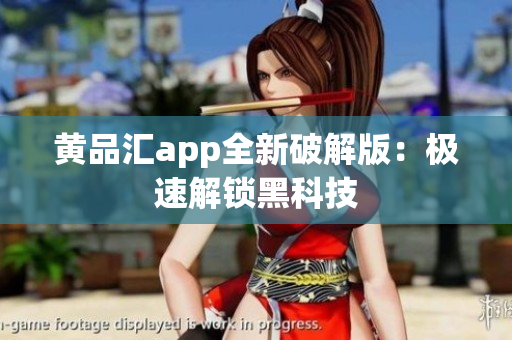 黄品汇app全新破解版：极速解锁黑科技