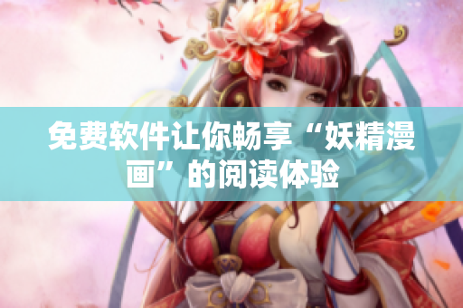 免费软件让你畅享“妖精漫画”的阅读体验