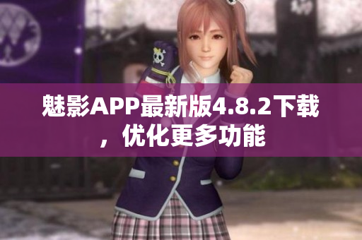 魅影APP最新版4.8.2下载，优化更多功能