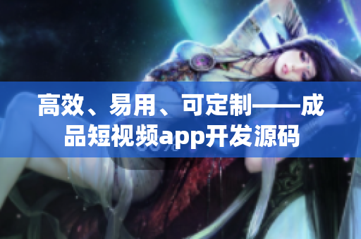 高效、易用、可定制——成品短视频app开发源码