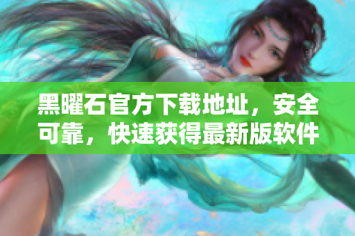 黑曜石官方下载地址，安全可靠，快速获得最新版软件