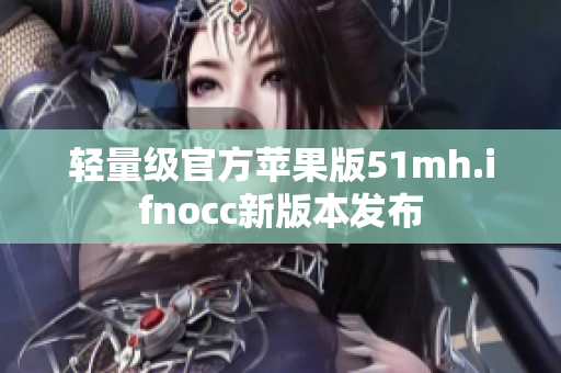 轻量级官方苹果版51mh.ifnocc新版本发布