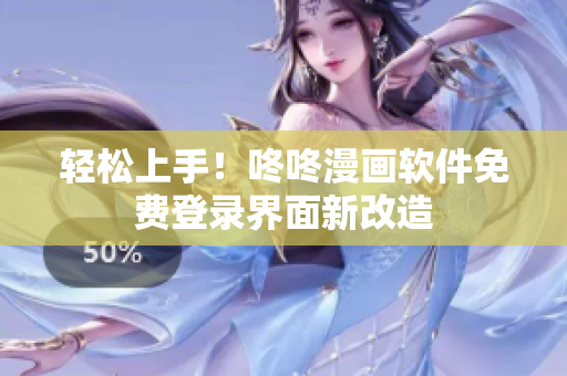 轻松上手！咚咚漫画软件免费登录界面新改造