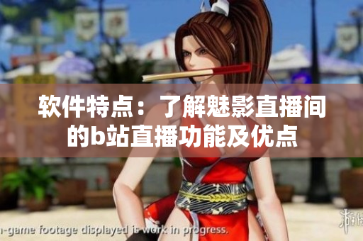 软件特点：了解魅影直播间的b站直播功能及优点