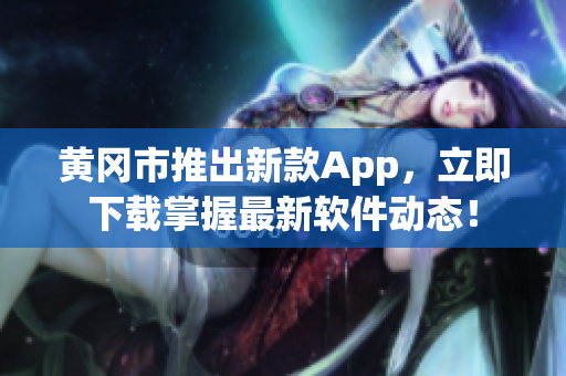黄冈市推出新款App，立即下载掌握最新软件动态！